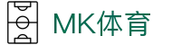 MK体育(mksports)官方入口|app下载|体育娱乐平台